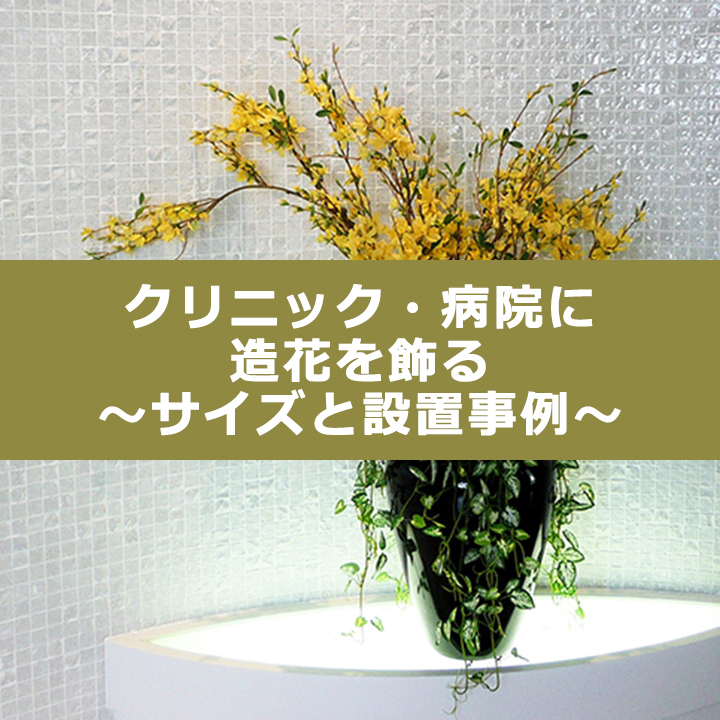 クリニック・病院に造花を飾る~サイズと設置事例~